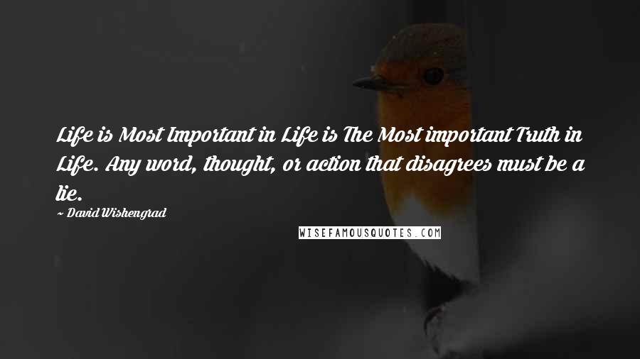 David Wishengrad Quotes: Life is Most Important in Life is The Most important Truth in Life. Any word, thought, or action that disagrees must be a lie.