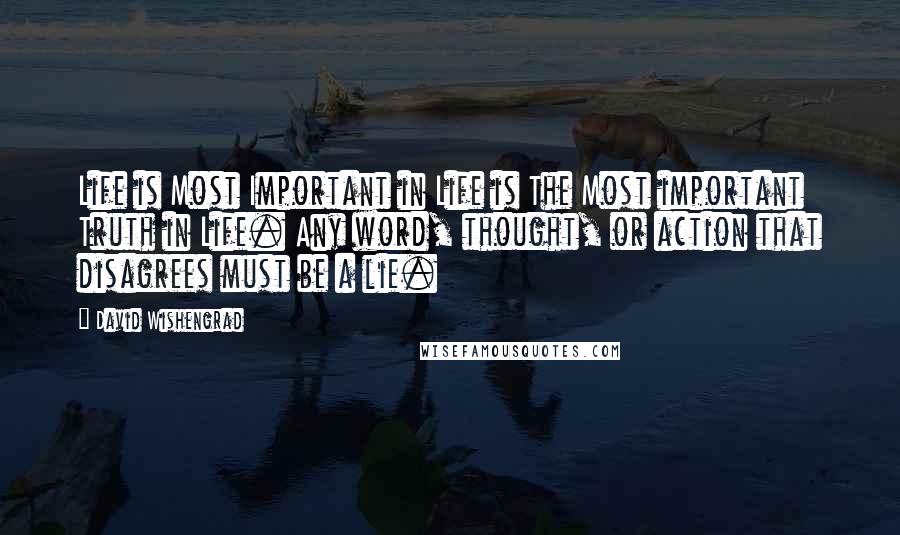 David Wishengrad Quotes: Life is Most Important in Life is The Most important Truth in Life. Any word, thought, or action that disagrees must be a lie.