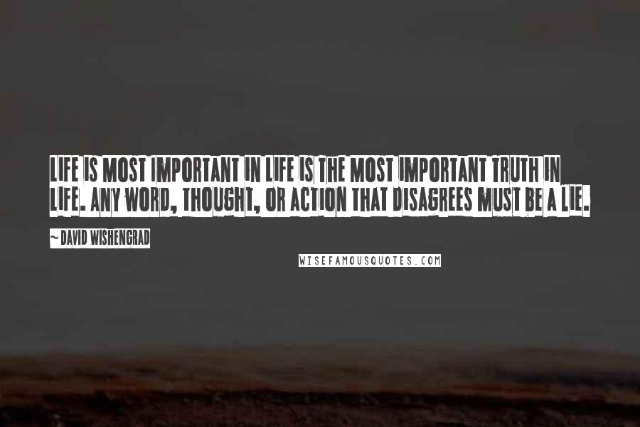 David Wishengrad Quotes: Life is Most Important in Life is The Most important Truth in Life. Any word, thought, or action that disagrees must be a lie.