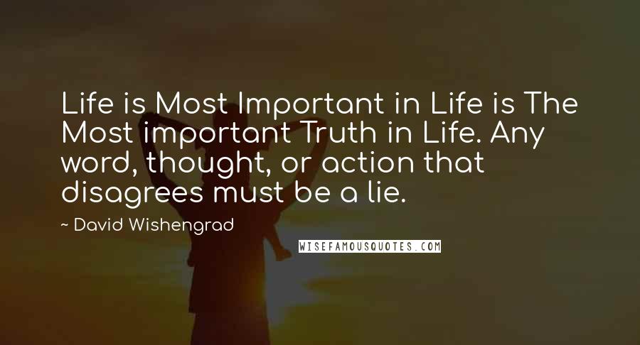 David Wishengrad Quotes: Life is Most Important in Life is The Most important Truth in Life. Any word, thought, or action that disagrees must be a lie.