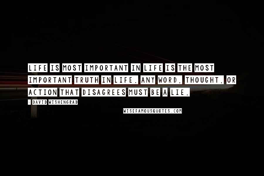 David Wishengrad Quotes: Life is Most Important in Life is The Most important Truth in Life. Any word, thought, or action that disagrees must be a lie.