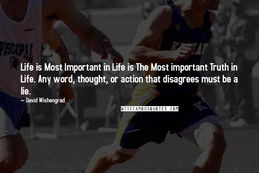 David Wishengrad Quotes: Life is Most Important in Life is The Most important Truth in Life. Any word, thought, or action that disagrees must be a lie.