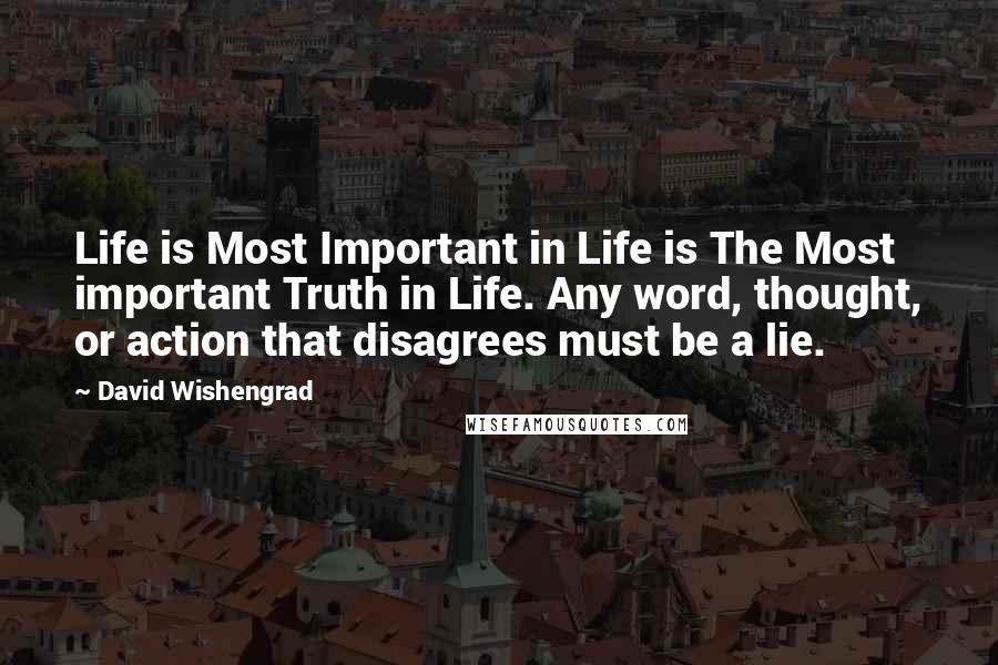 David Wishengrad Quotes: Life is Most Important in Life is The Most important Truth in Life. Any word, thought, or action that disagrees must be a lie.