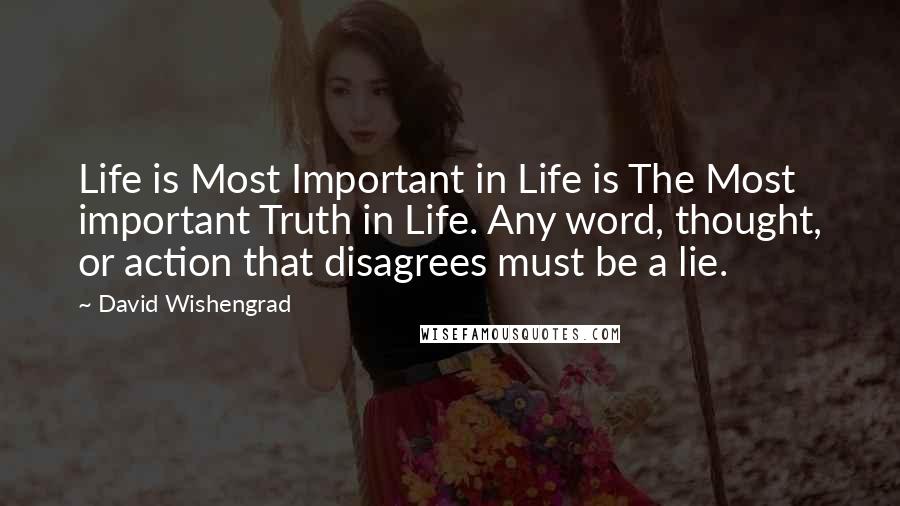 David Wishengrad Quotes: Life is Most Important in Life is The Most important Truth in Life. Any word, thought, or action that disagrees must be a lie.