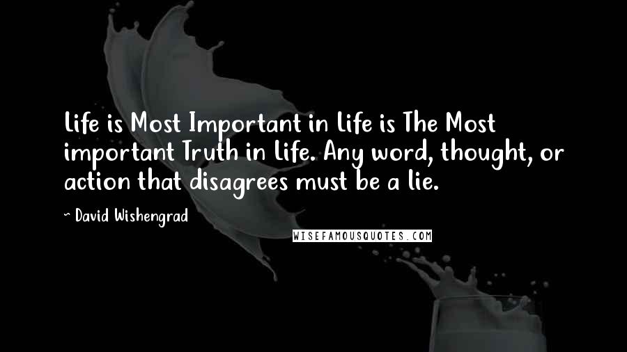 David Wishengrad Quotes: Life is Most Important in Life is The Most important Truth in Life. Any word, thought, or action that disagrees must be a lie.