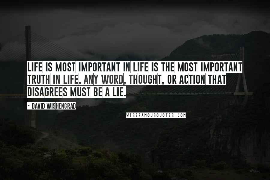 David Wishengrad Quotes: Life is Most Important in Life is The Most important Truth in Life. Any word, thought, or action that disagrees must be a lie.