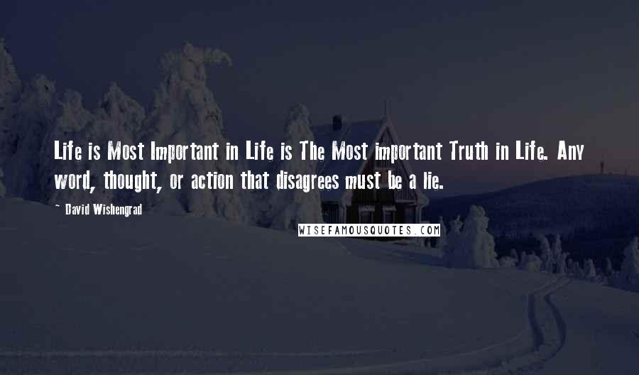 David Wishengrad Quotes: Life is Most Important in Life is The Most important Truth in Life. Any word, thought, or action that disagrees must be a lie.