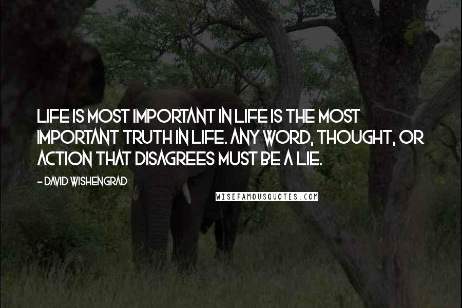 David Wishengrad Quotes: Life is Most Important in Life is The Most important Truth in Life. Any word, thought, or action that disagrees must be a lie.