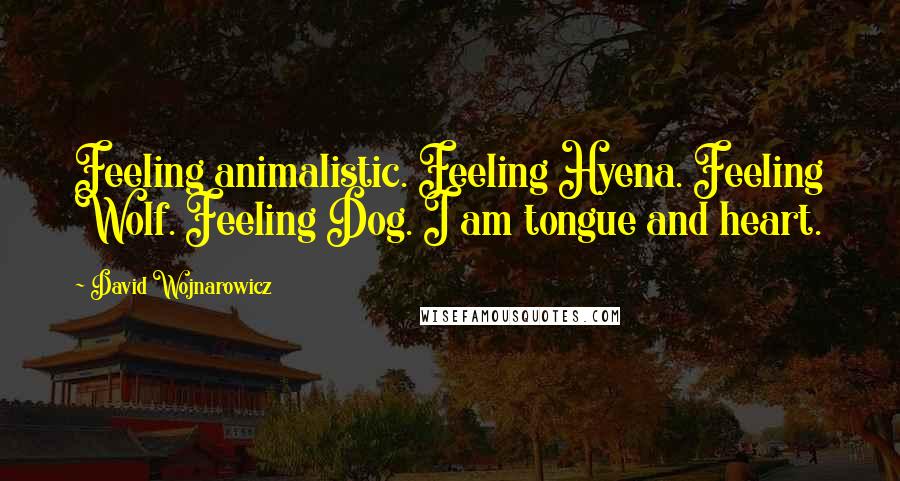 David Wojnarowicz Quotes: Feeling animalistic. Feeling Hyena. Feeling Wolf. Feeling Dog. I am tongue and heart.