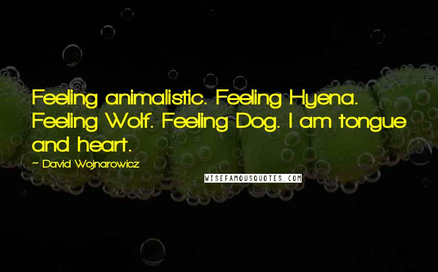 David Wojnarowicz Quotes: Feeling animalistic. Feeling Hyena. Feeling Wolf. Feeling Dog. I am tongue and heart.