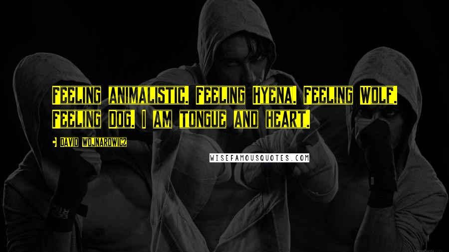 David Wojnarowicz Quotes: Feeling animalistic. Feeling Hyena. Feeling Wolf. Feeling Dog. I am tongue and heart.