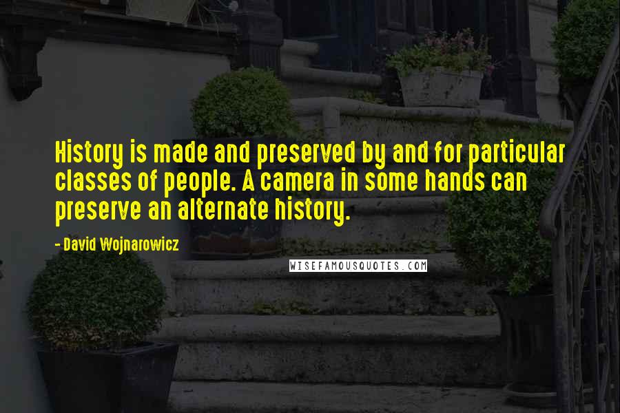 David Wojnarowicz Quotes: History is made and preserved by and for particular classes of people. A camera in some hands can preserve an alternate history.