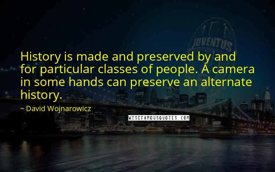 David Wojnarowicz Quotes: History is made and preserved by and for particular classes of people. A camera in some hands can preserve an alternate history.