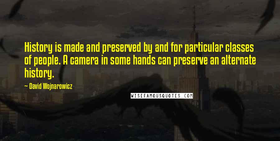 David Wojnarowicz Quotes: History is made and preserved by and for particular classes of people. A camera in some hands can preserve an alternate history.