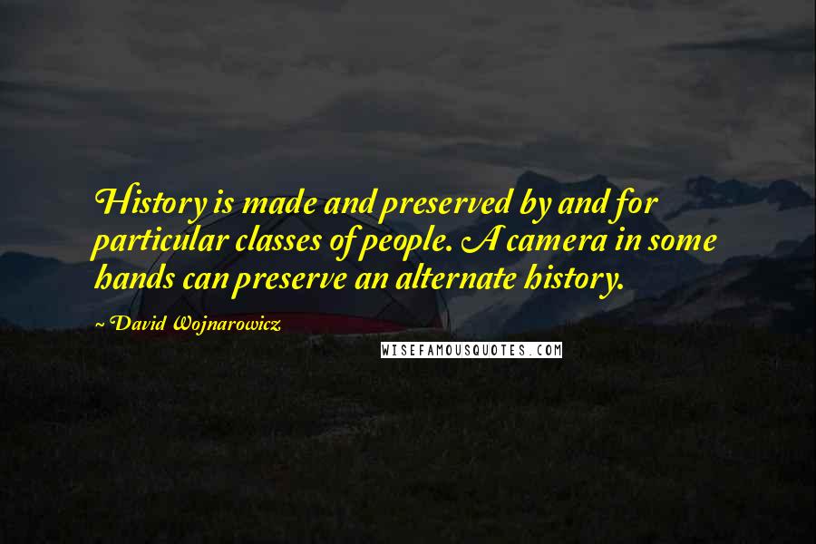 David Wojnarowicz Quotes: History is made and preserved by and for particular classes of people. A camera in some hands can preserve an alternate history.