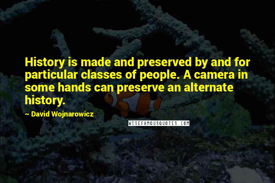 David Wojnarowicz Quotes: History is made and preserved by and for particular classes of people. A camera in some hands can preserve an alternate history.