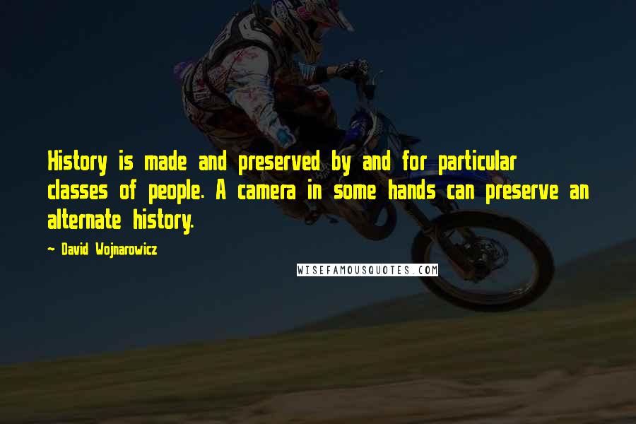 David Wojnarowicz Quotes: History is made and preserved by and for particular classes of people. A camera in some hands can preserve an alternate history.