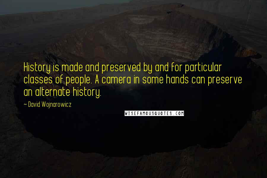 David Wojnarowicz Quotes: History is made and preserved by and for particular classes of people. A camera in some hands can preserve an alternate history.