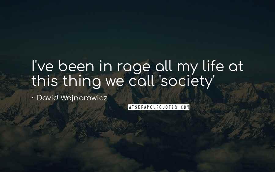 David Wojnarowicz Quotes: I've been in rage all my life at this thing we call 'society'