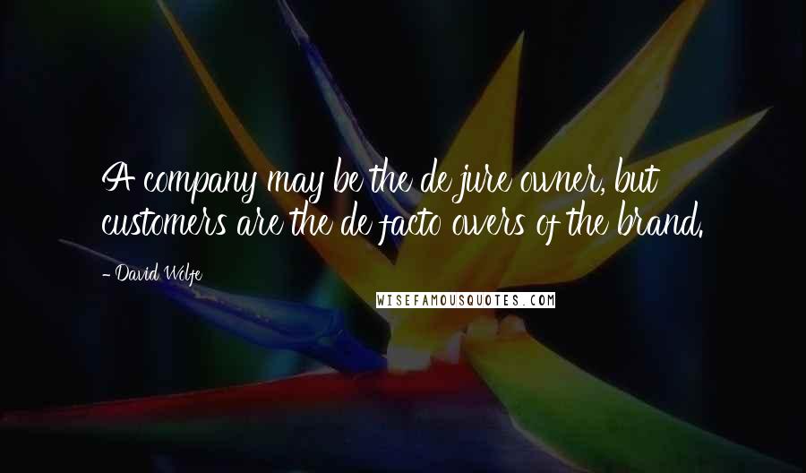 David Wolfe Quotes: A company may be the de jure owner, but customers are the de facto owers of the brand.