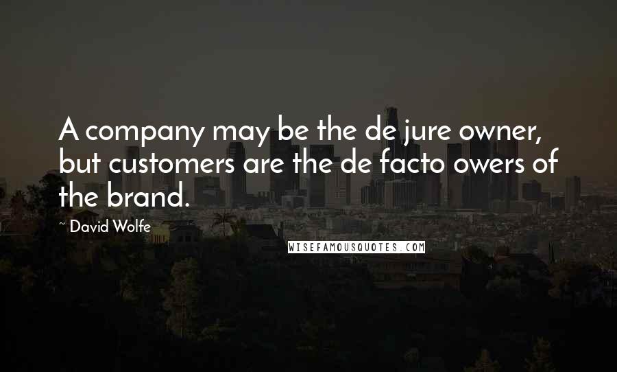 David Wolfe Quotes: A company may be the de jure owner, but customers are the de facto owers of the brand.