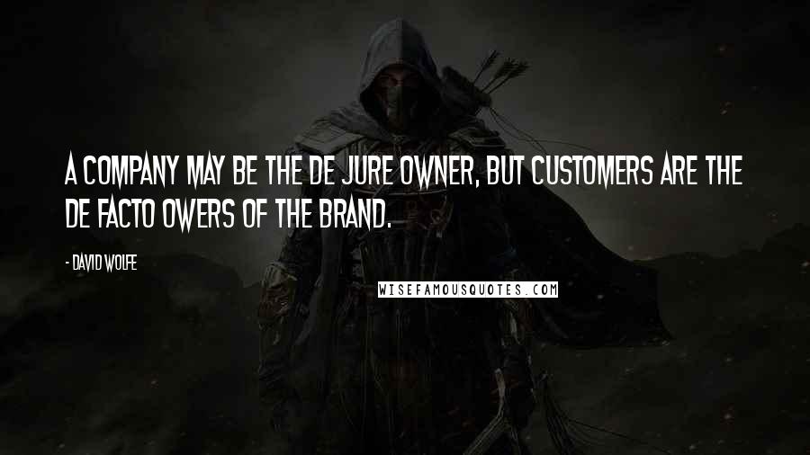 David Wolfe Quotes: A company may be the de jure owner, but customers are the de facto owers of the brand.
