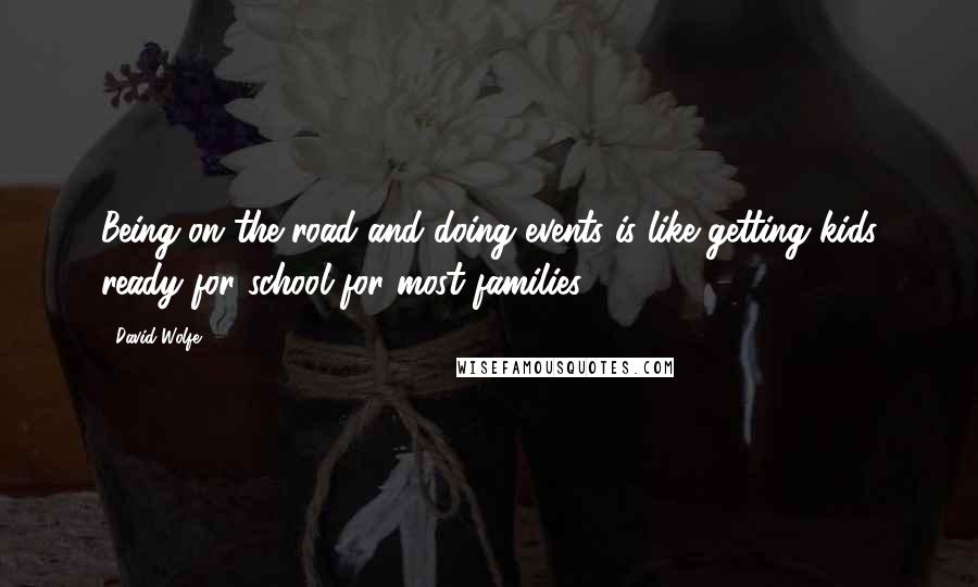 David Wolfe Quotes: Being on the road and doing events is like getting kids ready for school for most families.