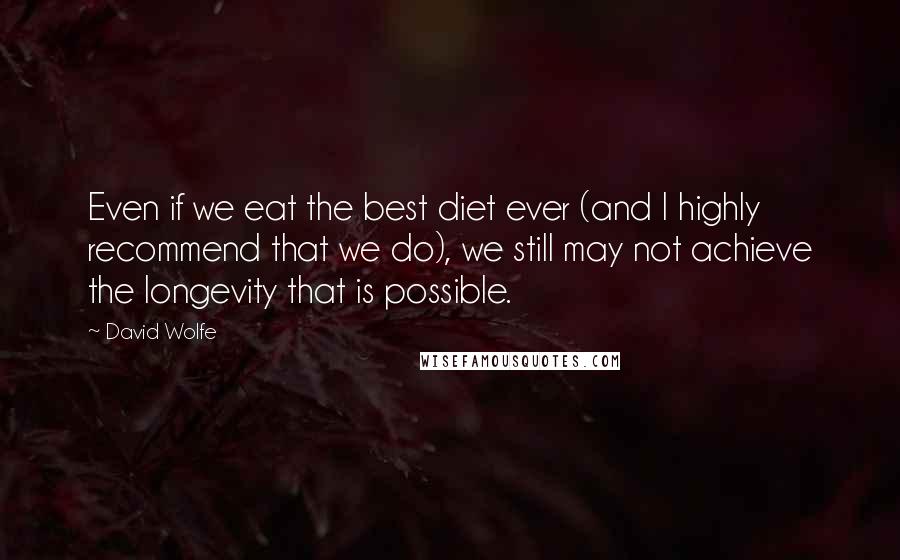 David Wolfe Quotes: Even if we eat the best diet ever (and I highly recommend that we do), we still may not achieve the longevity that is possible.