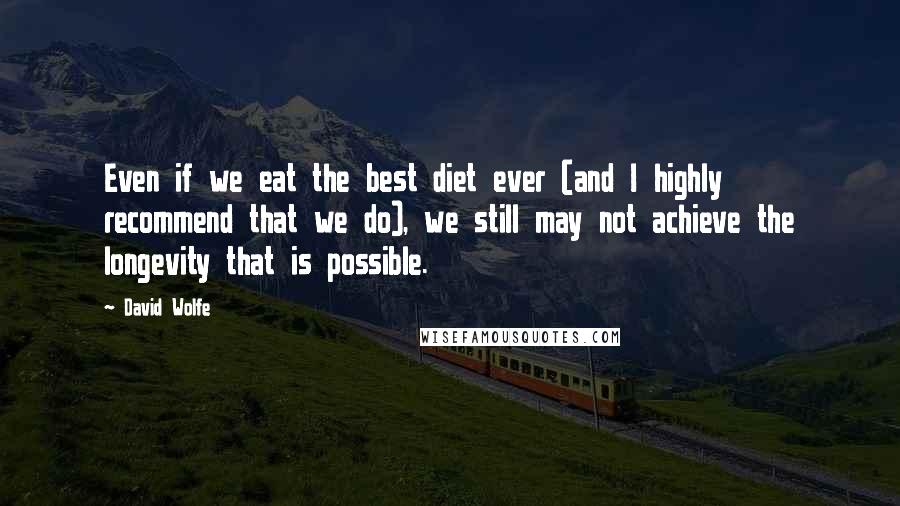 David Wolfe Quotes: Even if we eat the best diet ever (and I highly recommend that we do), we still may not achieve the longevity that is possible.