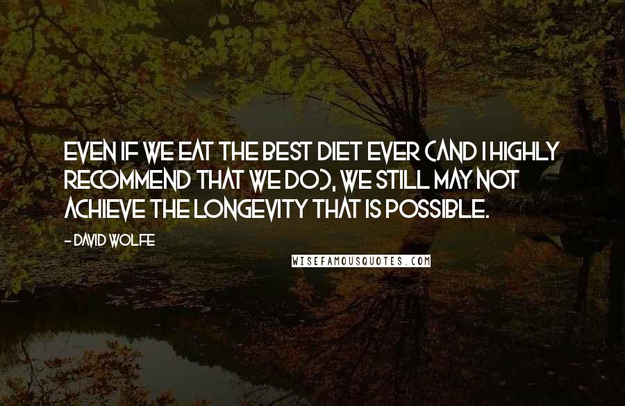 David Wolfe Quotes: Even if we eat the best diet ever (and I highly recommend that we do), we still may not achieve the longevity that is possible.