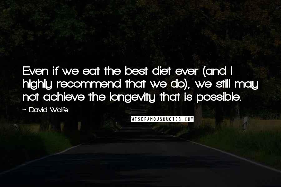 David Wolfe Quotes: Even if we eat the best diet ever (and I highly recommend that we do), we still may not achieve the longevity that is possible.