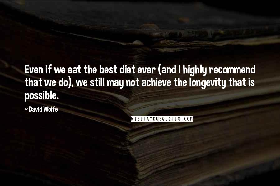 David Wolfe Quotes: Even if we eat the best diet ever (and I highly recommend that we do), we still may not achieve the longevity that is possible.