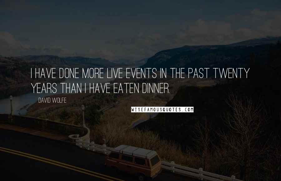 David Wolfe Quotes: I have done more live events in the past twenty years than I have eaten dinner.