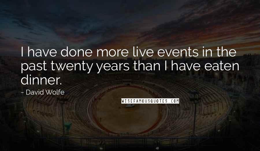 David Wolfe Quotes: I have done more live events in the past twenty years than I have eaten dinner.