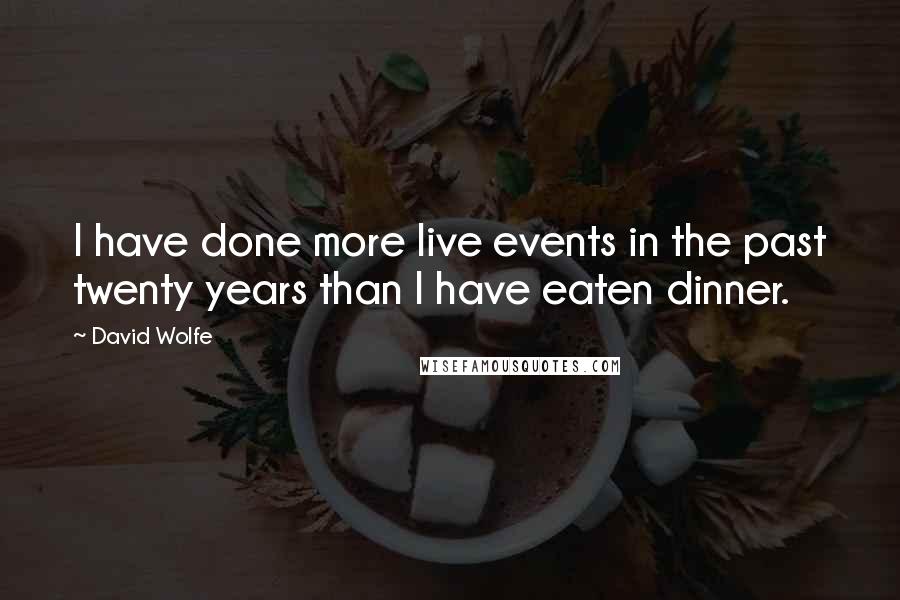 David Wolfe Quotes: I have done more live events in the past twenty years than I have eaten dinner.