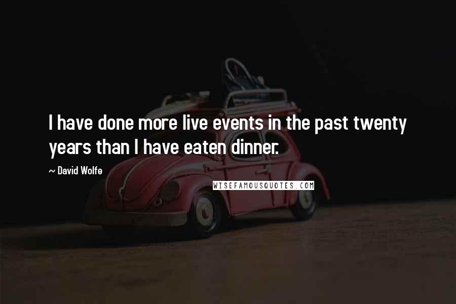 David Wolfe Quotes: I have done more live events in the past twenty years than I have eaten dinner.