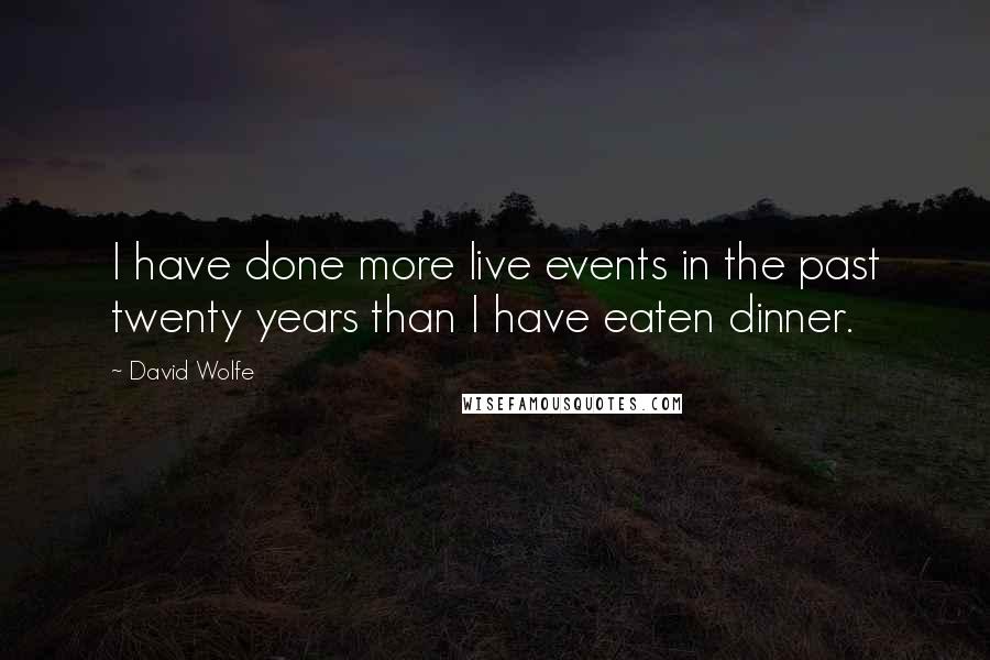 David Wolfe Quotes: I have done more live events in the past twenty years than I have eaten dinner.