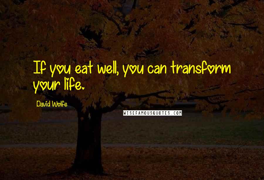 David Wolfe Quotes: If you eat well, you can transform your life.