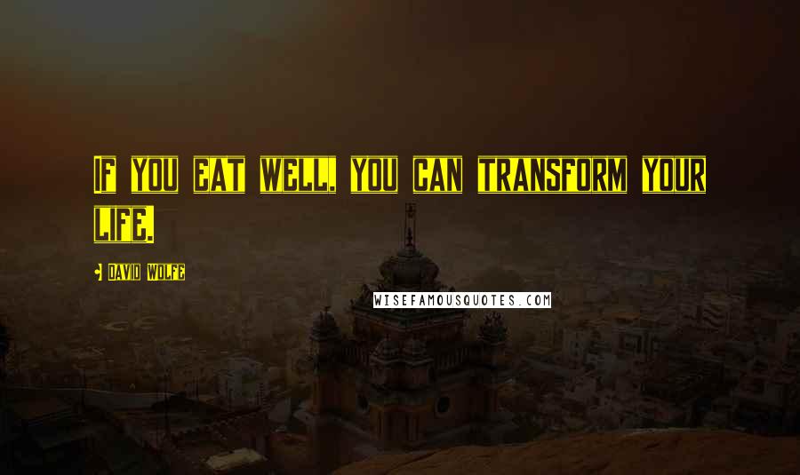 David Wolfe Quotes: If you eat well, you can transform your life.