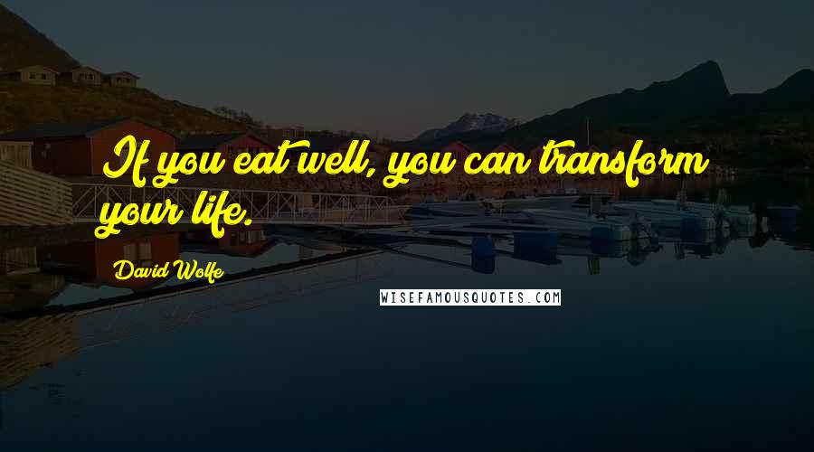 David Wolfe Quotes: If you eat well, you can transform your life.