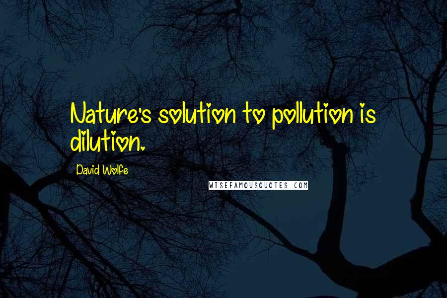 David Wolfe Quotes: Nature's solution to pollution is dilution.