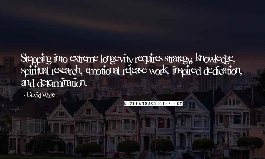David Wolfe Quotes: Stepping into extreme longevity requires strategy, knowledge, spiritual research, emotional release work, inspired dedication, and determination.