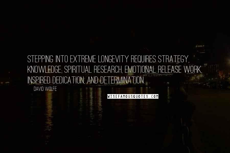 David Wolfe Quotes: Stepping into extreme longevity requires strategy, knowledge, spiritual research, emotional release work, inspired dedication, and determination.