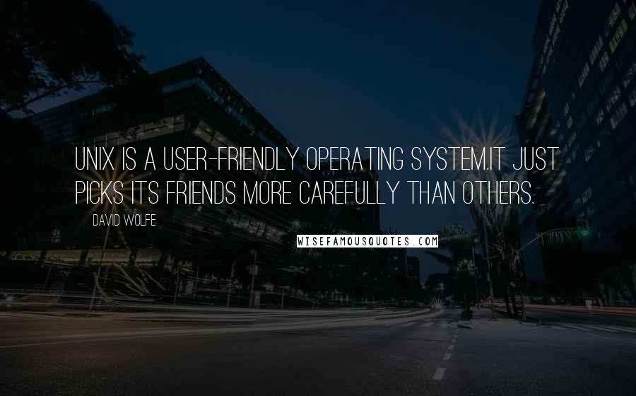 David Wolfe Quotes: UNIX is a user-friendly operating system.It just picks its friends more carefully than others.