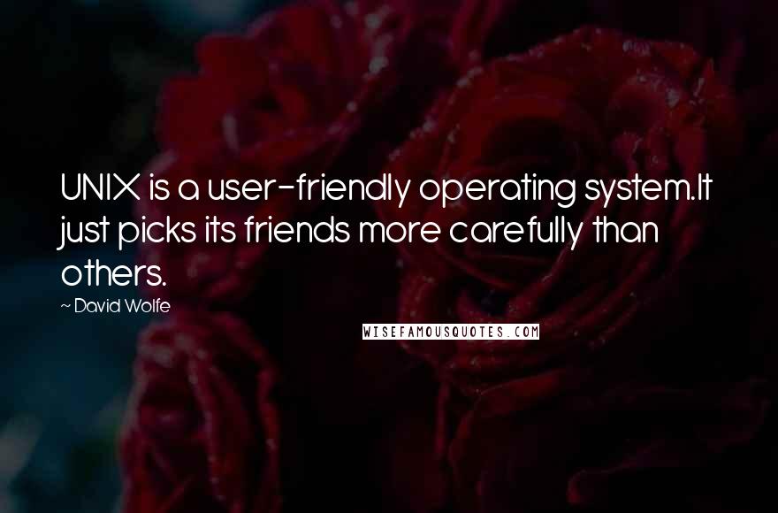 David Wolfe Quotes: UNIX is a user-friendly operating system.It just picks its friends more carefully than others.