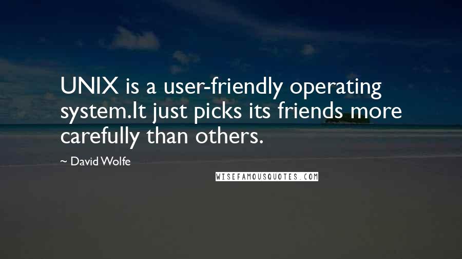 David Wolfe Quotes: UNIX is a user-friendly operating system.It just picks its friends more carefully than others.