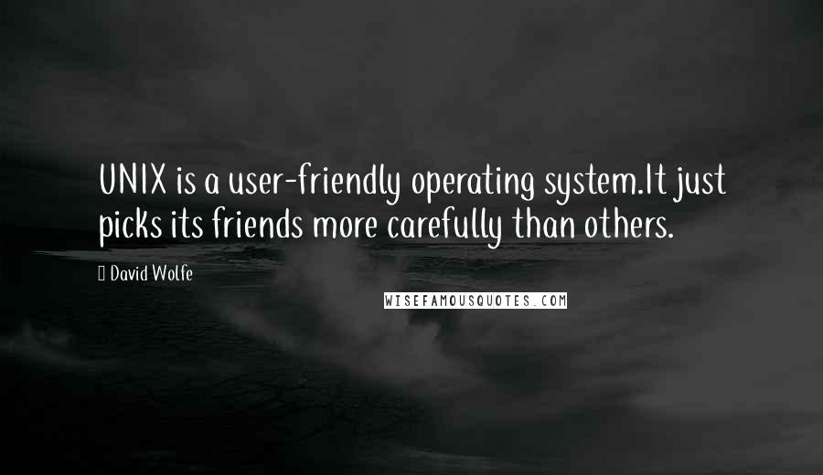 David Wolfe Quotes: UNIX is a user-friendly operating system.It just picks its friends more carefully than others.