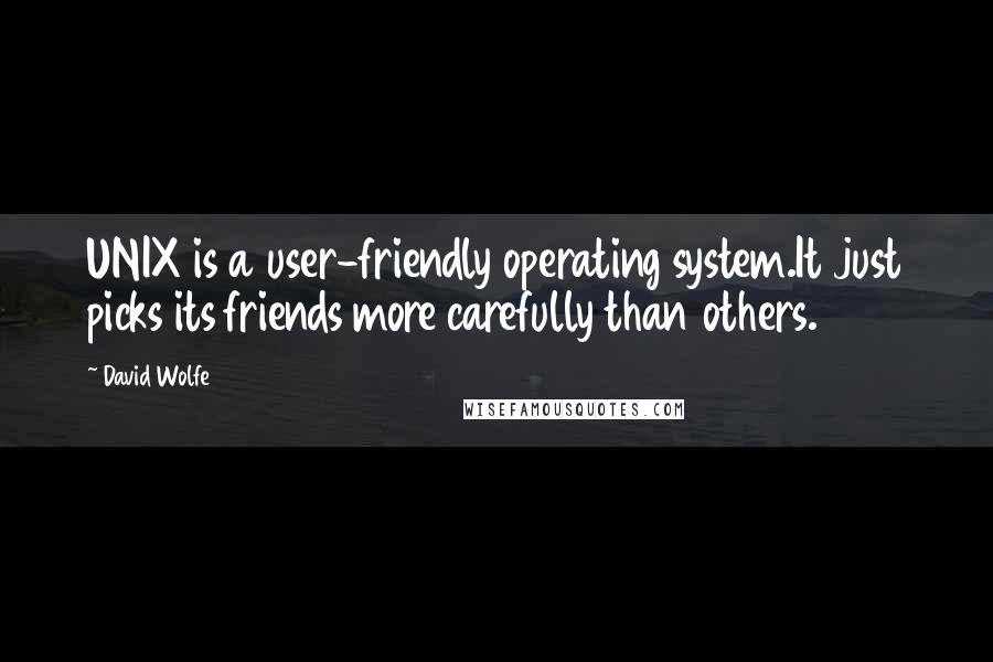 David Wolfe Quotes: UNIX is a user-friendly operating system.It just picks its friends more carefully than others.