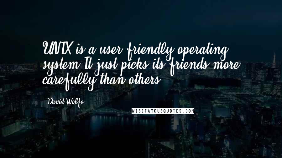 David Wolfe Quotes: UNIX is a user-friendly operating system.It just picks its friends more carefully than others.