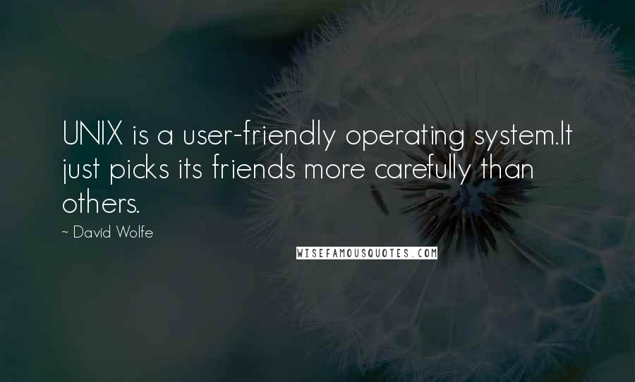 David Wolfe Quotes: UNIX is a user-friendly operating system.It just picks its friends more carefully than others.